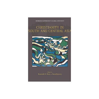 Christianity in South and Central Asia - (Edinburgh Companions to Global Christianity) by Kenneth R Ross & Daniel Jeyaraj & Todd M Johnson