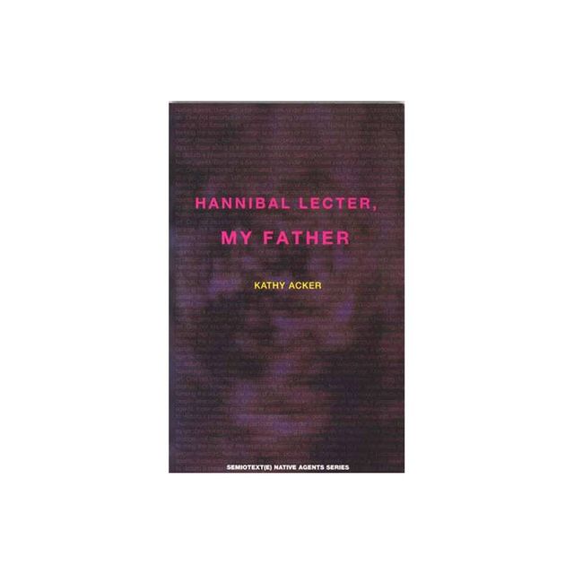 Hannibal Lecter, My Father - (Semiotext(e) / Native Agents) by Kathy Acker (Paperback)