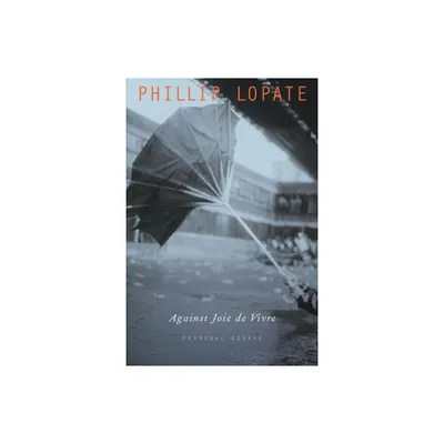 Against Joie de Vivre - by Phillip Lopate (Paperback)