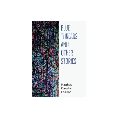 Blue Threads and Other Stories - by Matthew Kunashe Chikono (Paperback)