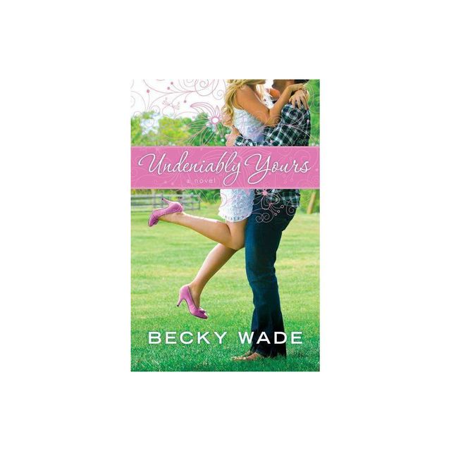 Undeniably Yours - by Becky Wade (Paperback)