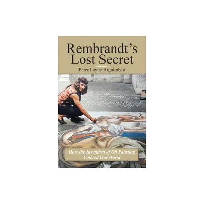 Rembrandts Lost Secret - by Peter Layne Arguimbau (Paperback)