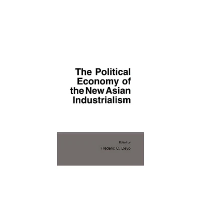 Political Economy of the New Asian Industrialism - (Cornell Studies in Political Economy) by Frederic C Deyo (Paperback)