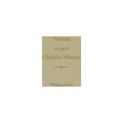 Vedanta in Light of Christian Wisdom - by Wolfgang Smith (Hardcover)