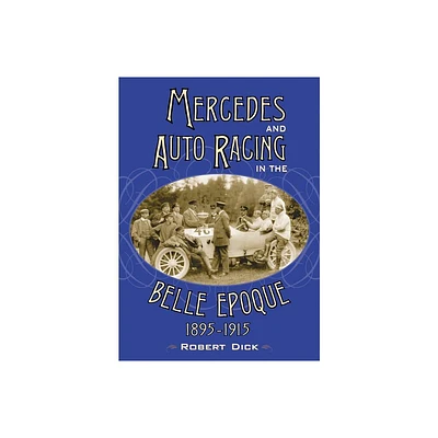 Mercedes and Auto Racing in the Belle Epoque, 1895-1915 - by Robert Dick (Paperback)