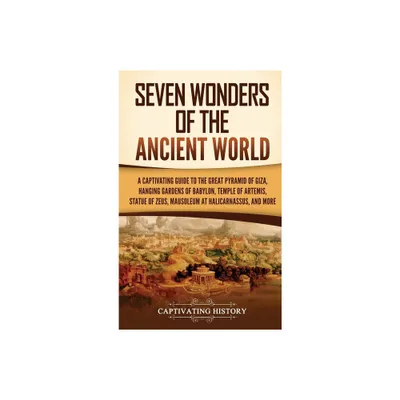 Seven Wonders of the Ancient World - by Captivating History (Hardcover)