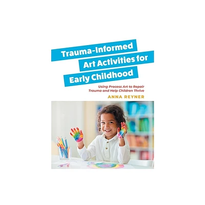 Trauma-Informed Art Activities for Early Childhood - by Anna Reyner (Paperback)