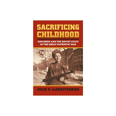 Sacrificing Childhood - (Modern War Studies) by Julie K Degraffenried (Hardcover)