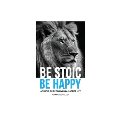 Be Stoic, Be Happy - by Adam Tremellen (Paperback)