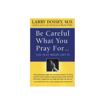 Be Careful What You Pray For, You Might Just Get It - by Larry Dossey (Paperback)