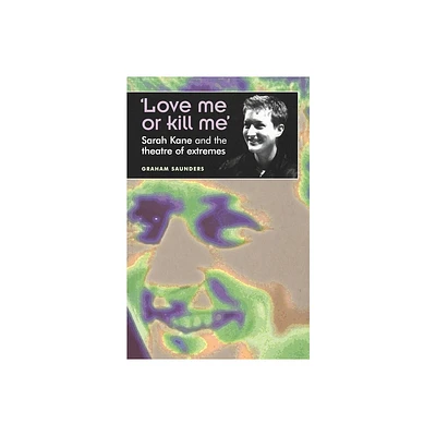 Love Me or Kill Me - (Theatre: Theory - Practice - Performance) by Graham Saunders (Paperback)