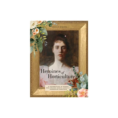 Heroines of Horticulture - by Stefan White (Hardcover)