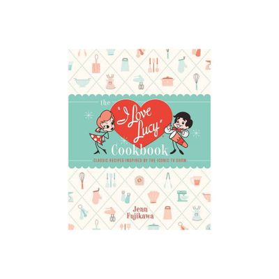 The I Love Lucy Cookbook - by Jenn Fujikawa (Hardcover)