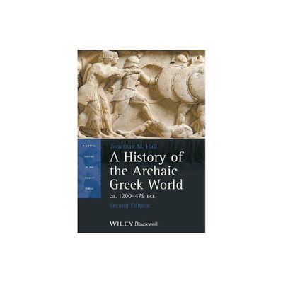 A History of the Archaic Greek World, Ca. 1200-479 Bce - (Blackwell History of the Ancient World) 2nd Edition by Jonathan M Hall (Paperback)