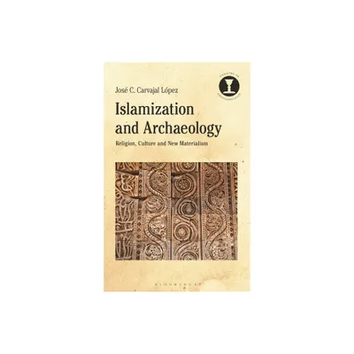 Islamization and Archaeology - (Debates in Archaeology) by Jos C Carvajal Lpez (Hardcover)