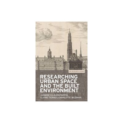 Researching Urban Space and the Built Environment - (Ihr Research Guides) by Jasmine Kilburn-Toppin & Elaine Tierney & Charlotte Wildman (Paperback)