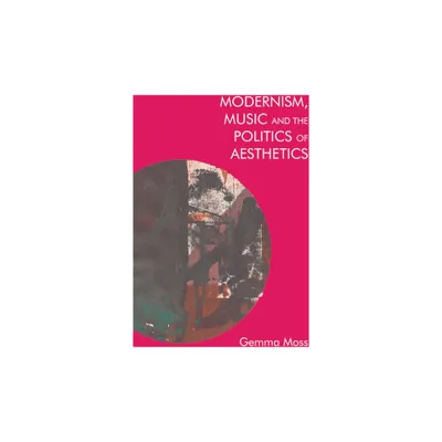 Modernism, Music and the Politics of Aesthetics - by Gemma Moss (Paperback)