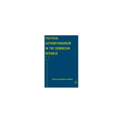 Political Authoritarianism in the Dominican Republic - by C Krohn-Hansen (Hardcover)