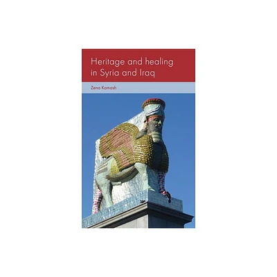 Heritage and Healing in Syria and Iraq - (Social Archaeology and Material Worlds) by Zena Kamash (Hardcover)