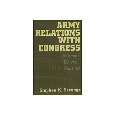 Army Relations with Congress - by Stephen Scroggs (Paperback)