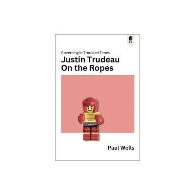 Justin Trudeau on the Ropes - (Sutherland Quarterly) by Paul Wells (Paperback)