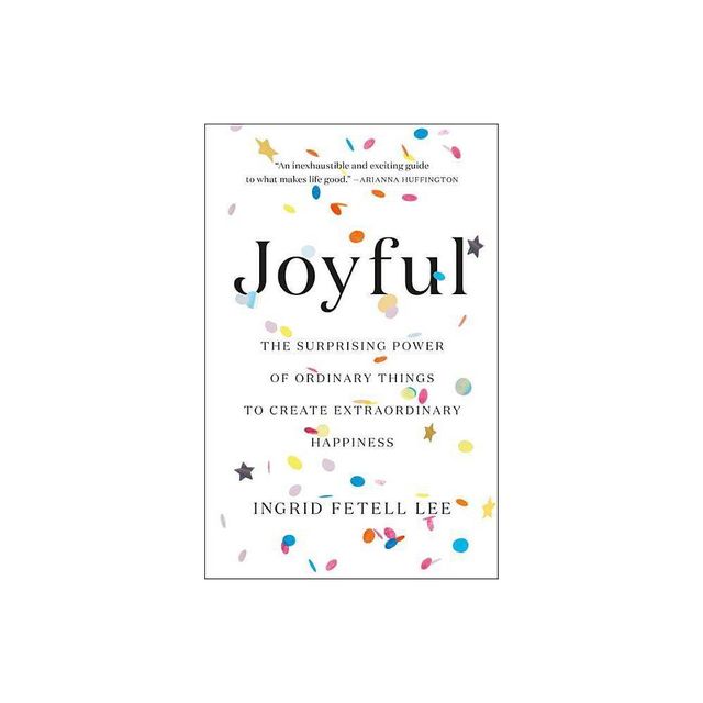 Joyful : The Surprising Power of Ordinary Things to Create Extraordinary Happiness - by Ingrid Fetell Lee (Hardcover)