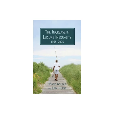 The Increase in Leisure Inequality 1965-2005 - by Mark Aguiar & Erik Hurst (Paperback)