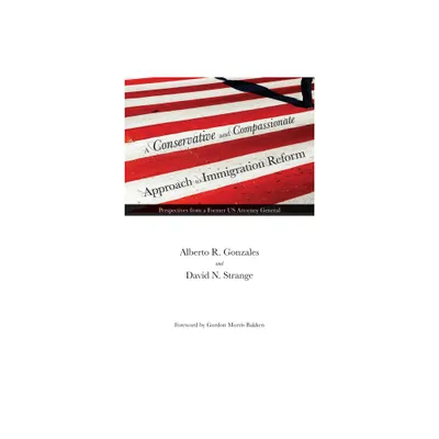 A Conservative and Compassionate Approach to Immigration Reform - (American Liberty and Justice) by Alberto R Gonzales & David N Strange (Hardcover)