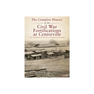 The Complete History of the Civil War Fortifications at Centreville - by John C Carter (Hardcover)