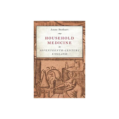 Household Medicine in Seventeenth-Century England - by Anne Stobart (Paperback)