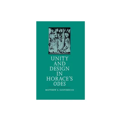 Unity and Design in Horaces Odes - by Matthew S Santirocco (Paperback)