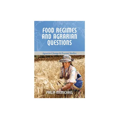 Food Regimes and Agrarian Questions - (Agrarian Change and Peasant Studies) by Philip McMichael (Paperback)