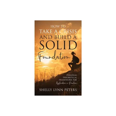 How to Take a Crisis and Build a Solid Foundation - by Shelly Lynn Peters (Paperback)