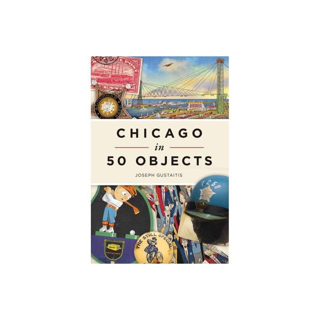 Chicago in 50 Objects - by Joseph Gustaitis (Paperback)