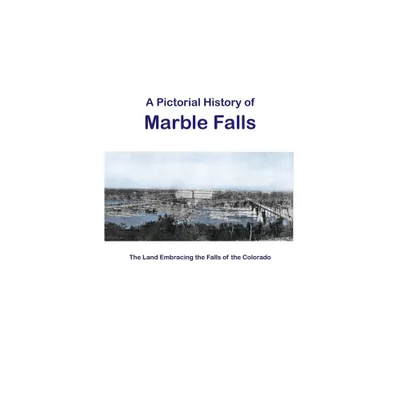 A Pictorial History of Marble Falls - (Hardcover)