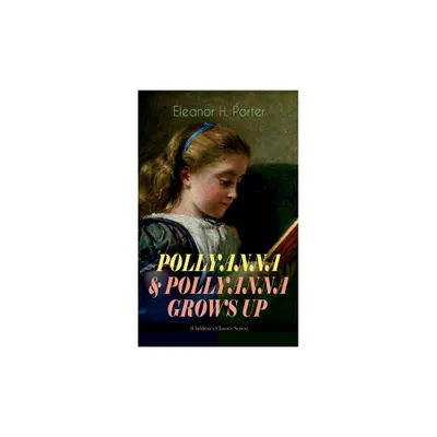 Pollyanna & Pollyanna Grows Up (Childrens Classics Series) - by Eleanor H Porter (Paperback)