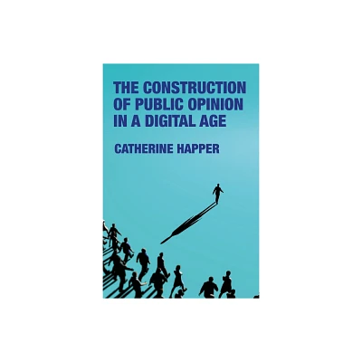 The Construction of Public Opinion in a Digital Age - by Catherine Happer (Hardcover)