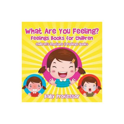 What Are You Feeling? Feelings Books for Children Childrens Emotions & Feelings Books - by Baby Professor (Paperback)