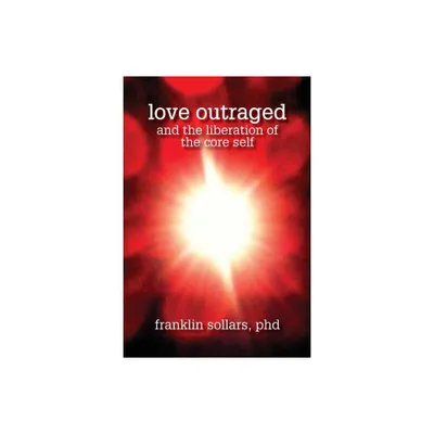 Love Outraged and the Liberation of the Core Self - by Franklin Sollars (Paperback)