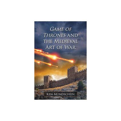 Game of Thrones and the Medieval Art of War - by Ken Mondschein (Paperback)