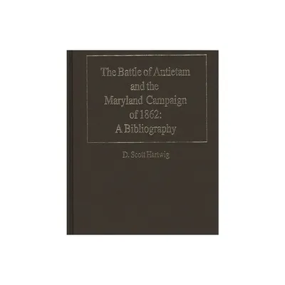 The Battle of Antietam and the Maryland Campaign of 1862 - by D Scott Hartwig (Hardcover)