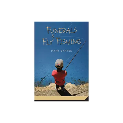 Funerals & Fly Fishing - by Mary Bartek (Paperback)