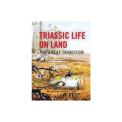 Triassic Life on Land - (Critical Moments and Perspectives in Earth History and Paleo) by Hans-Dieter Sues & Nicholas Fraser (Hardcover)