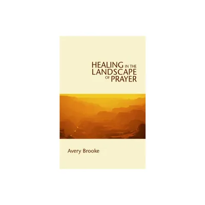 Healing in the Landscape of Prayer - by Avery Brooke (Paperback)