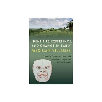 Identities, Experience, and Change in Early Mexican Villages - by Catharina E Santasilia & Guy David Hepp & Richard A Diehl (Hardcover)