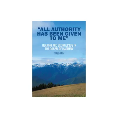 All Authority Has Been Given To Me - by Tim Lehman (Paperback)