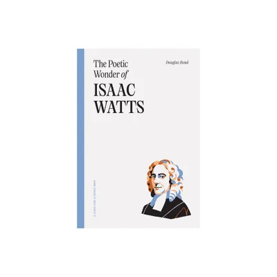 The Poetic Wonder of Isaac Watts - by Douglas Bond (Paperback)