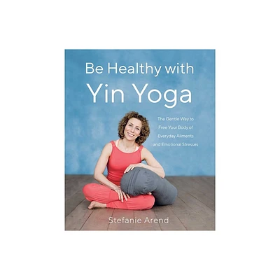 Be Healthy with Yin Yoga - by Stefanie Arend (Paperback)