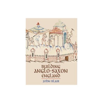 Building Anglo-Saxon England - by John Blair (Paperback)