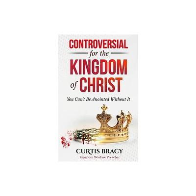 Controversial for the Kingdom of Christ - by Curtis Bracy (Hardcover)